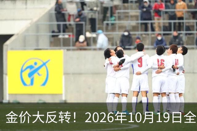 金价大反转！2026年10月19日全国金店最新价出炉，现在入手划算吗？